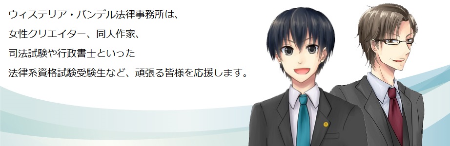 ウィステリア・バンデル法律事務所は、女性クリエイター、同人誌作家、司法試験や行政書士といった法律系資格試験受験生など、頑張る皆様を応援します。