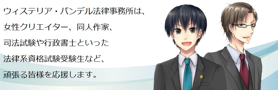 ウィステリア・バンデル法律事務所は、女性クリエイター、同人誌作家、司法試験や行政書士といった法律系資格試験受験生など、頑張る皆様を応援します。