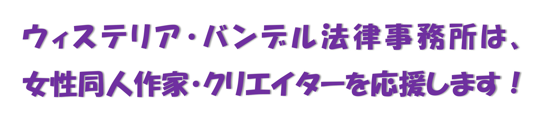 ウィステリア・バンデル法律事務所は、女性同人作家、クリエイターを応援します！